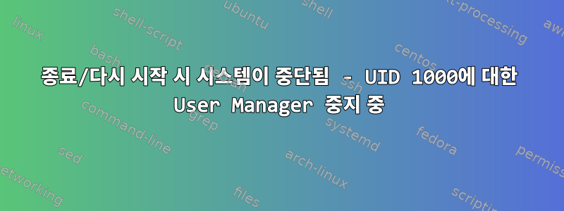 종료/다시 시작 시 시스템이 중단됨 - UID 1000에 대한 User Manager 중지 중