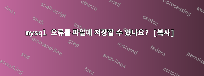 mysql 오류를 파일에 저장할 수 있나요? [복사]