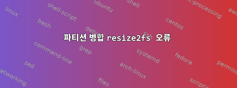 파티션 병합 resize2fs 오류