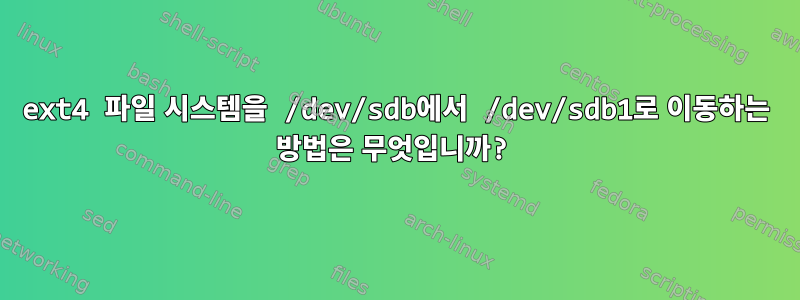 ext4 파일 시스템을 /dev/sdb에서 /dev/sdb1로 이동하는 방법은 무엇입니까?