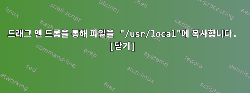 드래그 앤 드롭을 통해 파일을 "/usr/local"에 복사합니다. [닫기]