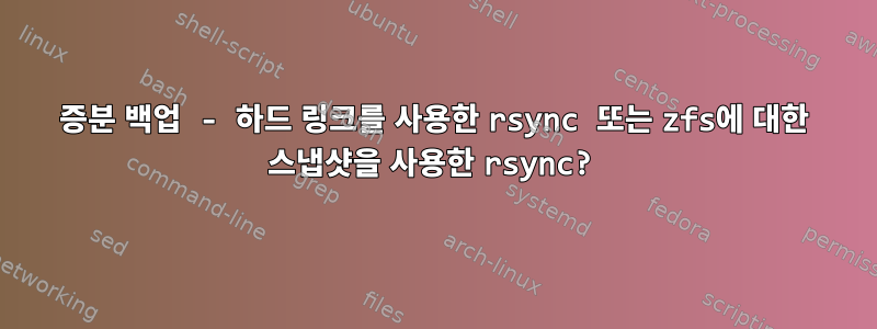 증분 백업 - 하드 링크를 사용한 rsync 또는 zfs에 대한 스냅샷을 사용한 rsync?