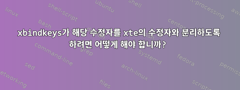 xbindkeys가 해당 수정자를 xte의 수정자와 분리하도록 하려면 어떻게 해야 합니까?