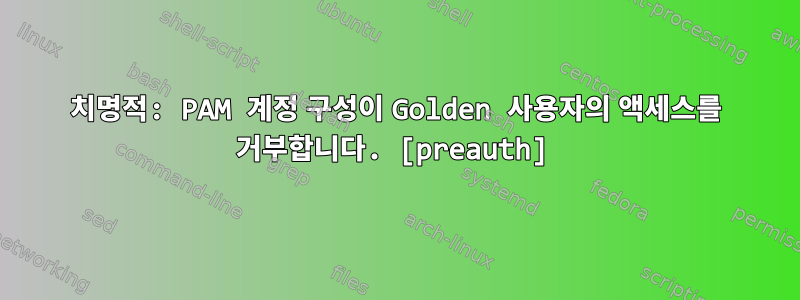 치명적: PAM 계정 구성이 Golden 사용자의 액세스를 거부합니다. [preauth]