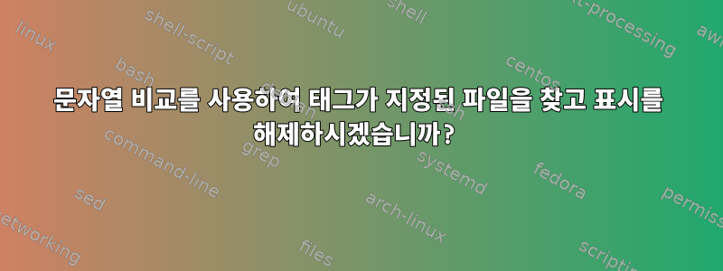 문자열 비교를 사용하여 태그가 지정된 파일을 찾고 표시를 해제하시겠습니까?