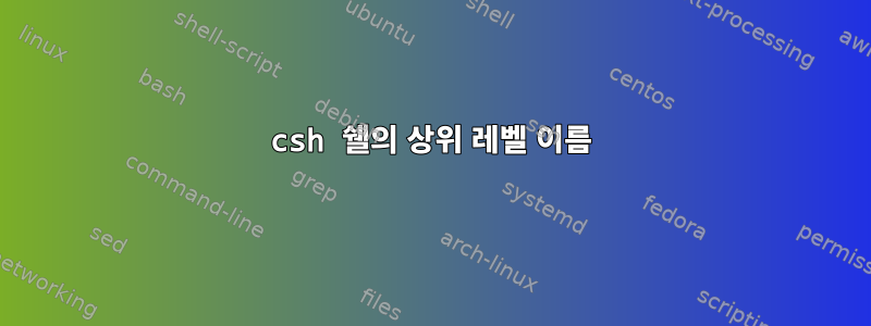 csh 쉘의 상위 레벨 이름