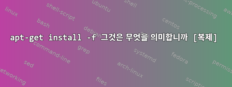 apt-get install -f 그것은 무엇을 의미합니까 [복제]