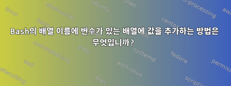 Bash의 배열 이름에 변수가 있는 배열에 값을 추가하는 방법은 무엇입니까?