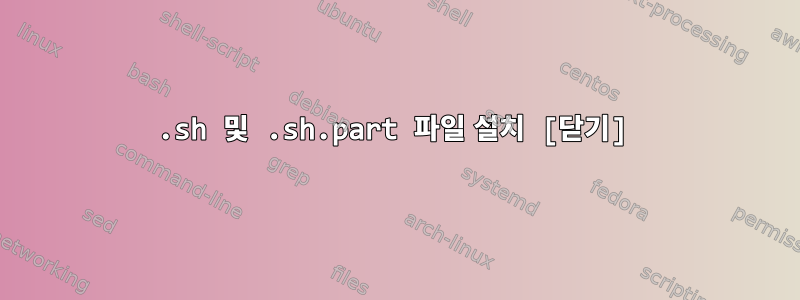 .sh 및 .sh.part 파일 설치 [닫기]