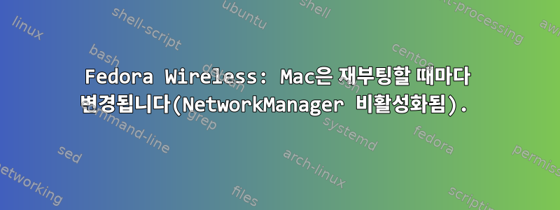 Fedora Wireless: Mac은 재부팅할 때마다 변경됩니다(NetworkManager 비활성화됨).