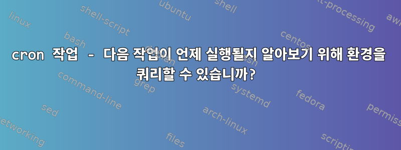 cron 작업 - 다음 작업이 언제 실행될지 알아보기 위해 환경을 쿼리할 수 있습니까?