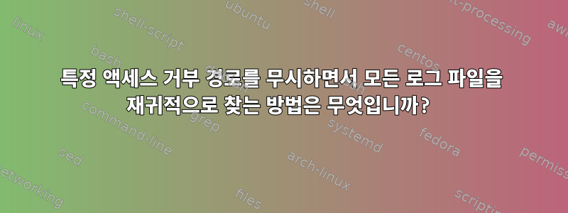 특정 액세스 거부 경로를 무시하면서 모든 로그 파일을 재귀적으로 찾는 방법은 무엇입니까?