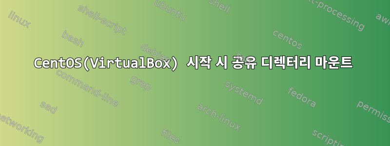 CentOS(VirtualBox) 시작 시 공유 디렉터리 마운트