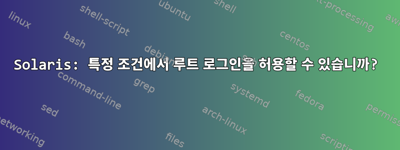 Solaris: 특정 조건에서 루트 로그인을 허용할 수 있습니까?