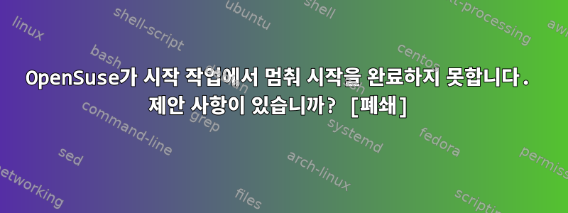 OpenSuse가 시작 작업에서 멈춰 시작을 완료하지 못합니다. 제안 사항이 있습니까? [폐쇄]