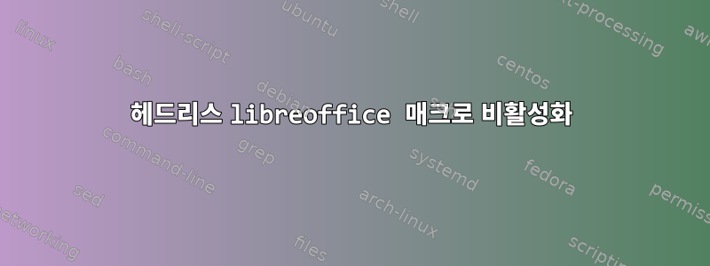 헤드리스 libreoffice 매크로 비활성화