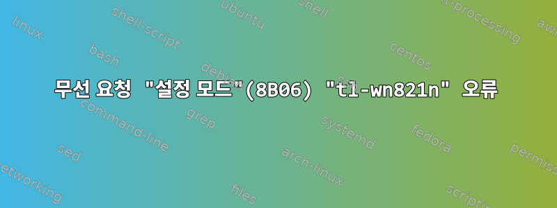 무선 요청 "설정 모드"(8B06) "tl-wn821n" 오류