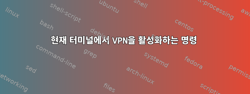 현재 터미널에서 VPN을 활성화하는 명령