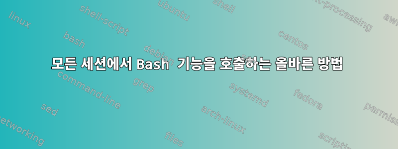 모든 세션에서 Bash 기능을 호출하는 올바른 방법