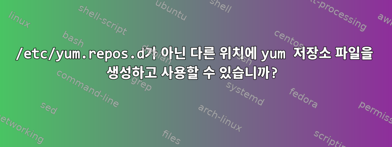 /etc/yum.repos.d가 아닌 다른 위치에 yum 저장소 파일을 생성하고 사용할 수 있습니까?