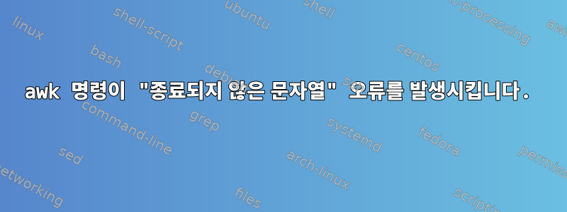 awk 명령이 "종료되지 않은 문자열" 오류를 발생시킵니다.