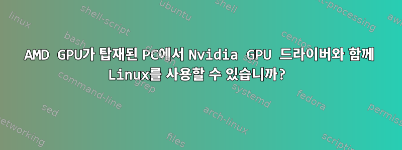 AMD GPU가 탑재된 PC에서 Nvidia GPU 드라이버와 함께 Linux를 사용할 수 있습니까?