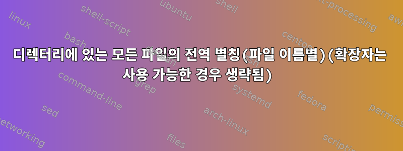 디렉터리에 있는 모든 파일의 전역 별칭(파일 이름별)(확장자는 사용 가능한 경우 생략됨)