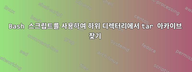 Bash 스크립트를 사용하여 하위 디렉터리에서 tar 아카이브 찾기