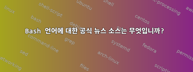 Bash 언어에 대한 공식 뉴스 소스는 무엇입니까?