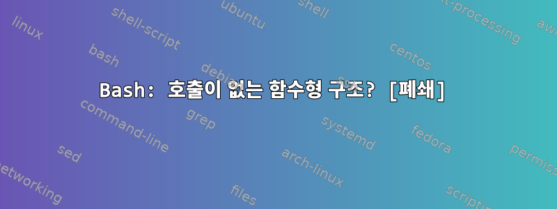 Bash: 호출이 없는 함수형 구조? [폐쇄]