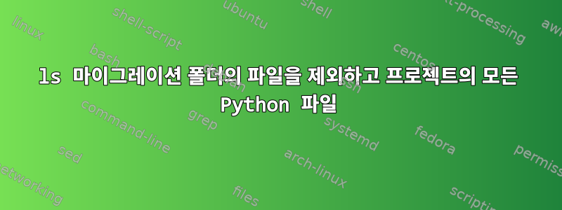 ls 마이그레이션 폴더의 파일을 제외하고 프로젝트의 모든 Python 파일