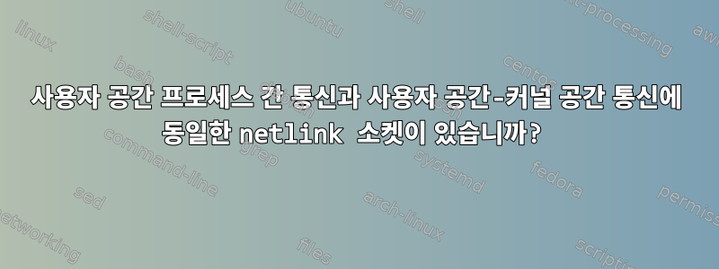 사용자 공간 프로세스 간 통신과 사용자 공간-커널 공간 통신에 동일한 netlink 소켓이 있습니까?