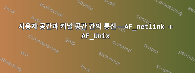 사용자 공간과 커널 공간 간의 통신——AF_netlink + AF_Unix