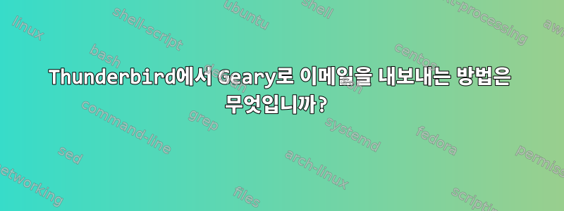 Thunderbird에서 Geary로 이메일을 내보내는 방법은 무엇입니까?