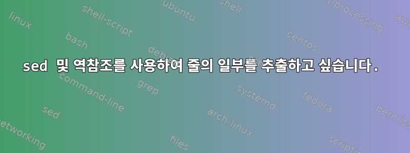 sed 및 역참조를 사용하여 줄의 일부를 추출하고 싶습니다.