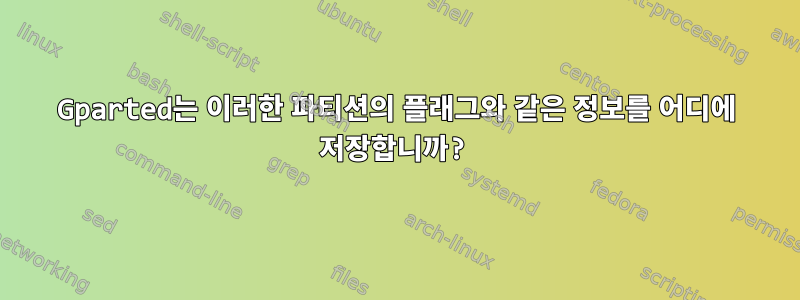 Gparted는 이러한 파티션의 플래그와 같은 정보를 어디에 저장합니까?