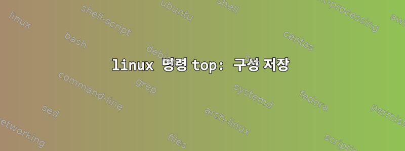 linux 명령 top: 구성 저장