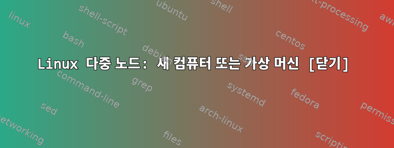 Linux 다중 노드: 새 컴퓨터 또는 가상 머신 [닫기]