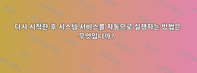 다시 시작한 후 시스템 서비스를 자동으로 실행하는 방법은 무엇입니까?