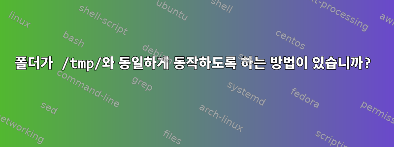 폴더가 /tmp/와 동일하게 동작하도록 하는 방법이 있습니까?