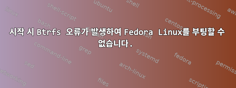 시작 시 Btrfs 오류가 발생하여 Fedora Linux를 부팅할 수 없습니다.