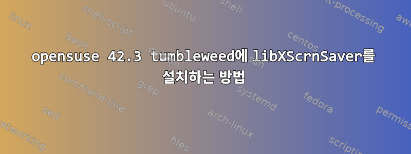 opensuse 42.3 tumbleweed에 libXScrnSaver를 설치하는 방법