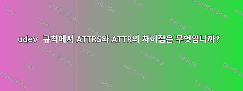 udev 규칙에서 ATTRS와 ATTR의 차이점은 무엇입니까?