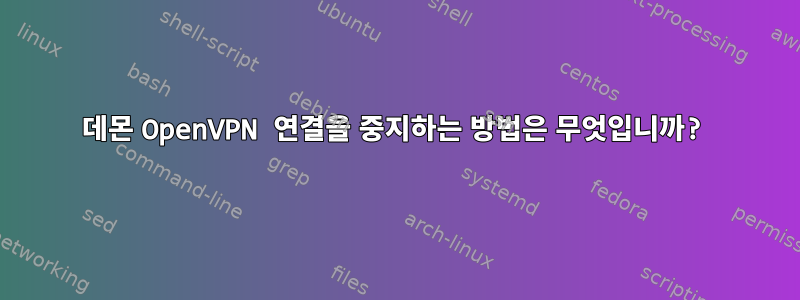 데몬 OpenVPN 연결을 중지하는 방법은 무엇입니까?