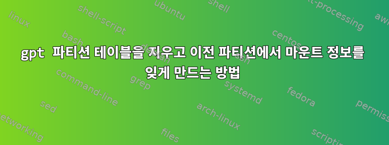 gpt 파티션 테이블을 지우고 이전 파티션에서 마운트 정보를 잊게 만드는 방법