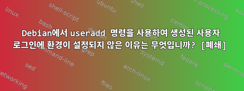 Debian에서 useradd 명령을 사용하여 생성된 사용자 로그인에 환경이 설정되지 않은 이유는 무엇입니까? [폐쇄]