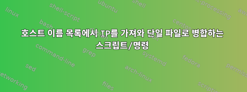 호스트 이름 목록에서 IP를 가져와 단일 파일로 병합하는 스크립트/명령