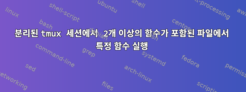 분리된 tmux 세션에서 2개 이상의 함수가 포함된 파일에서 특정 함수 실행