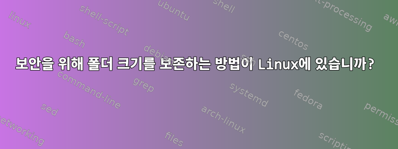 보안을 위해 폴더 크기를 보존하는 방법이 Linux에 있습니까?