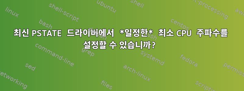 최신 PSTATE 드라이버에서 *일정한* 최소 CPU 주파수를 설정할 수 있습니까?